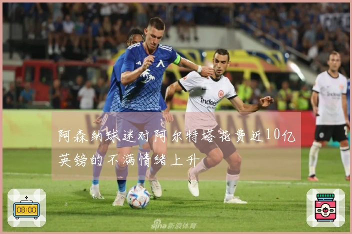 阿森纳球迷对阿尔特塔花费近10亿英镑的不满情绪上升