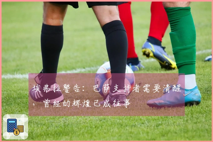 埃弗拉警告：巴萨支持者需要清醒，曾经的辉煌已成往事