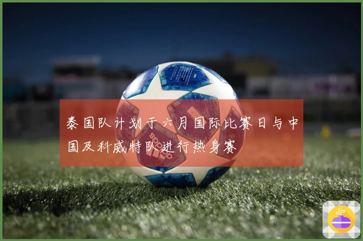 泰国队计划于六月国际比赛日与中国及科威特队进行热身赛