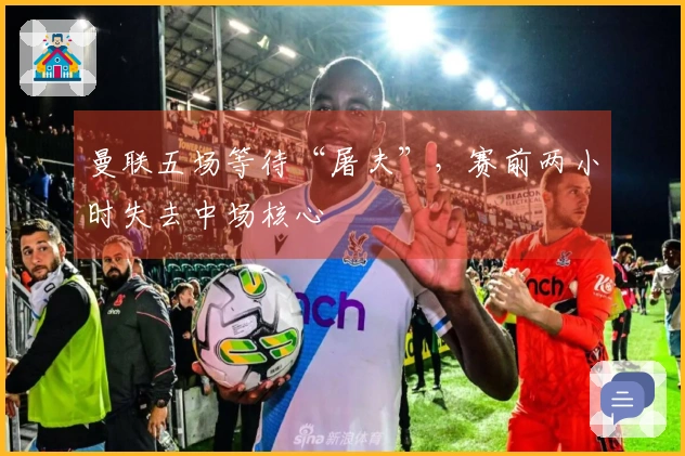 曼联五场等待“屠夫”，赛前两小时失去中场核心