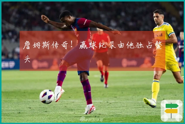 詹姆斯传奇！赢球纪录由他独占鳌头
