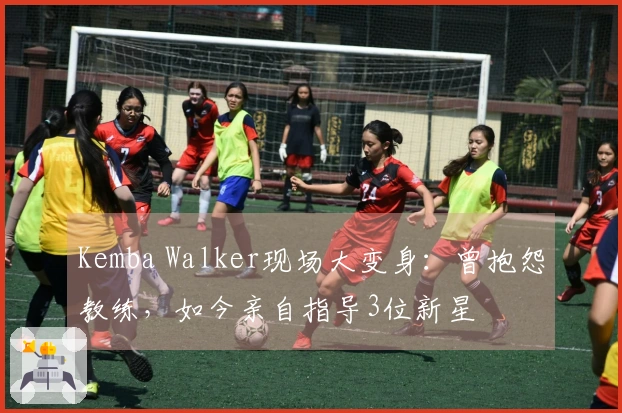 Kemba Walker现场大变身：曾抱怨教练，如今亲自指导3位新星