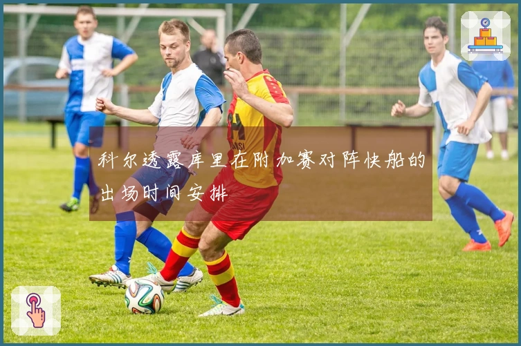 科尔透露库里在附加赛对阵快船的出场时间安排