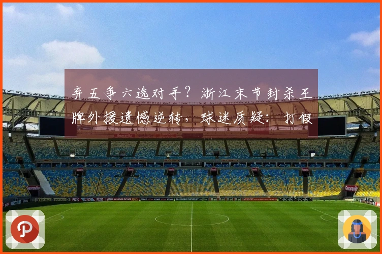 弃五争六选对手？浙江末节封杀王牌外援遗憾逆转，球迷质疑：打假球