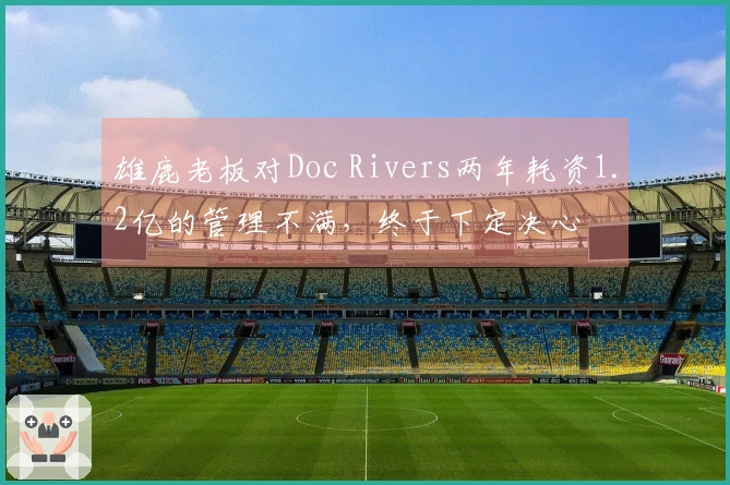 雄鹿老板对Doc Rivers两年耗资1.2亿的管理不满，终于下定决心