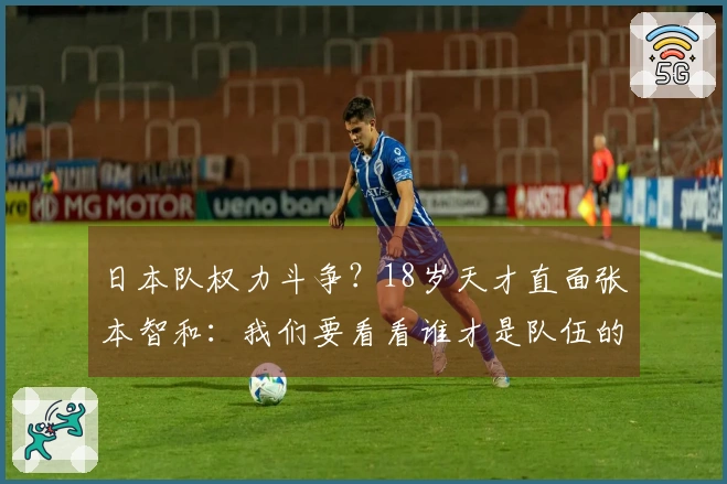 日本队权力斗争？18岁天才直面张本智和：我们要看看谁才是队伍的领袖