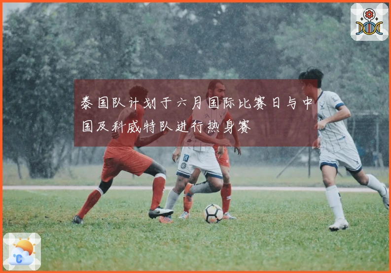 泰国队计划于六月国际比赛日与中国及科威特队进行热身赛