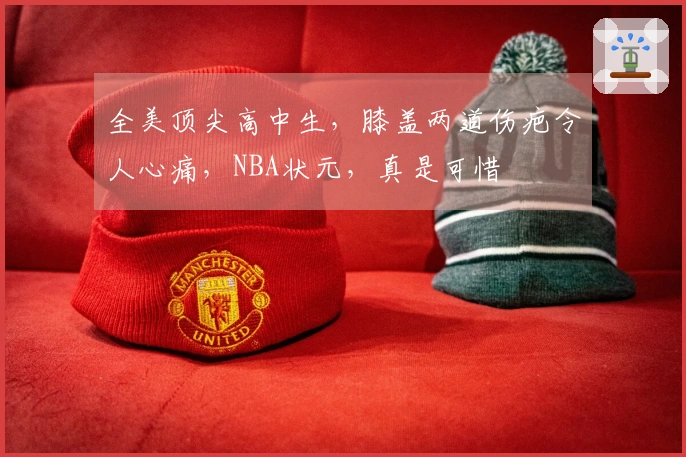 全美顶尖高中生，膝盖两道伤疤令人心痛，NBA状元，真是可惜