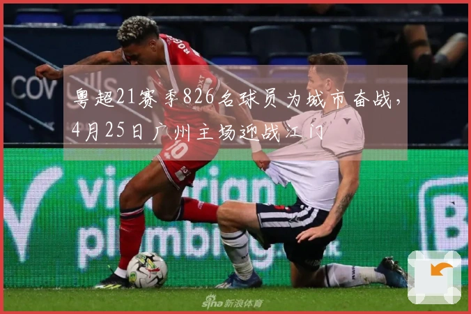 粤超21赛季826名球员为城市奋战，4月25日广州主场迎战江门