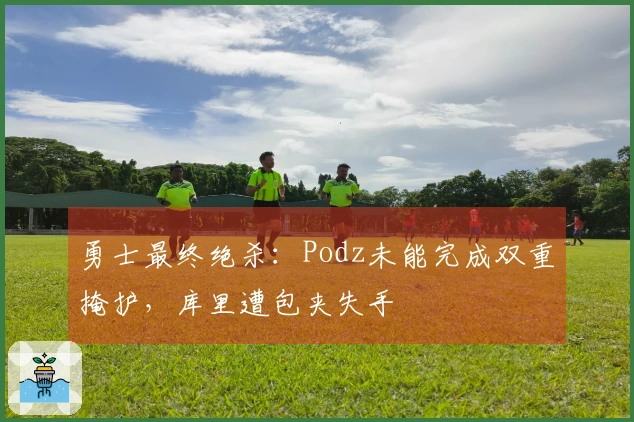 勇士最终绝杀：Podz未能完成双重掩护，库里遭包夹失手